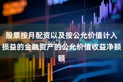 股票按月配资以及按公允价值计入损益的金融资产的公允价值收益净额