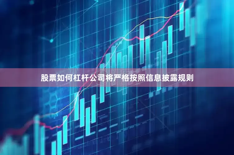 股票如何杠杆公司将严格按照信息披露规则