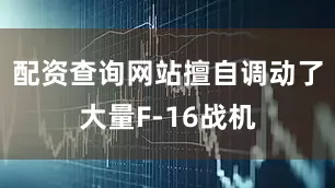 配资查询网站擅自调动了大量F-16战机